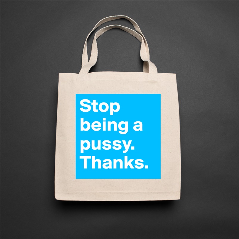 Stop being a pussy. Thanks. Natural Eco Cotton Canvas Tote 