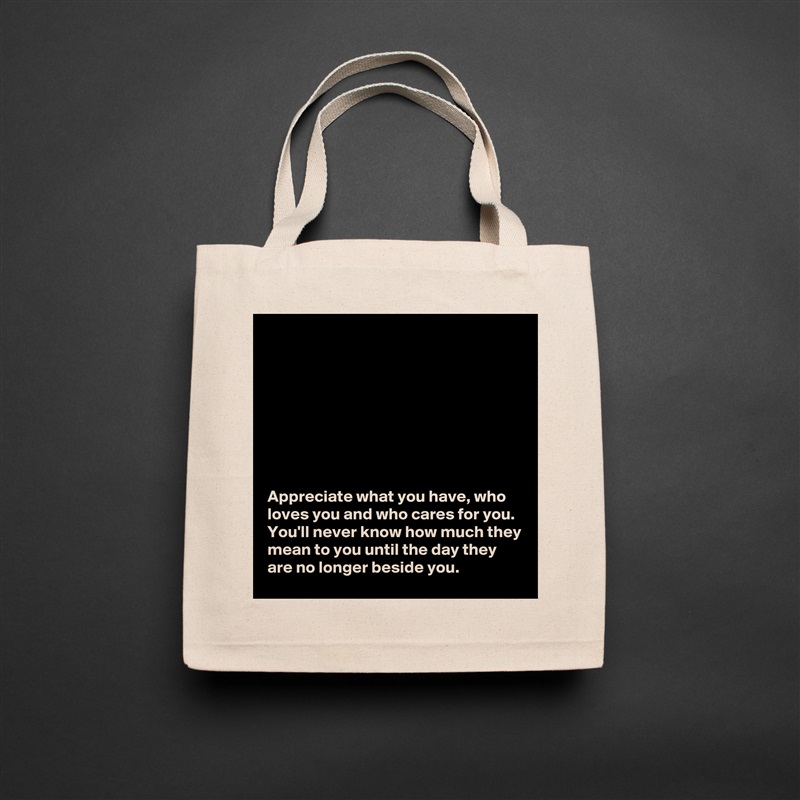 








Appreciate what you have, who loves you and who cares for you. You'll never know how much they mean to you until the day they are no longer beside you.  Natural Eco Cotton Canvas Tote 