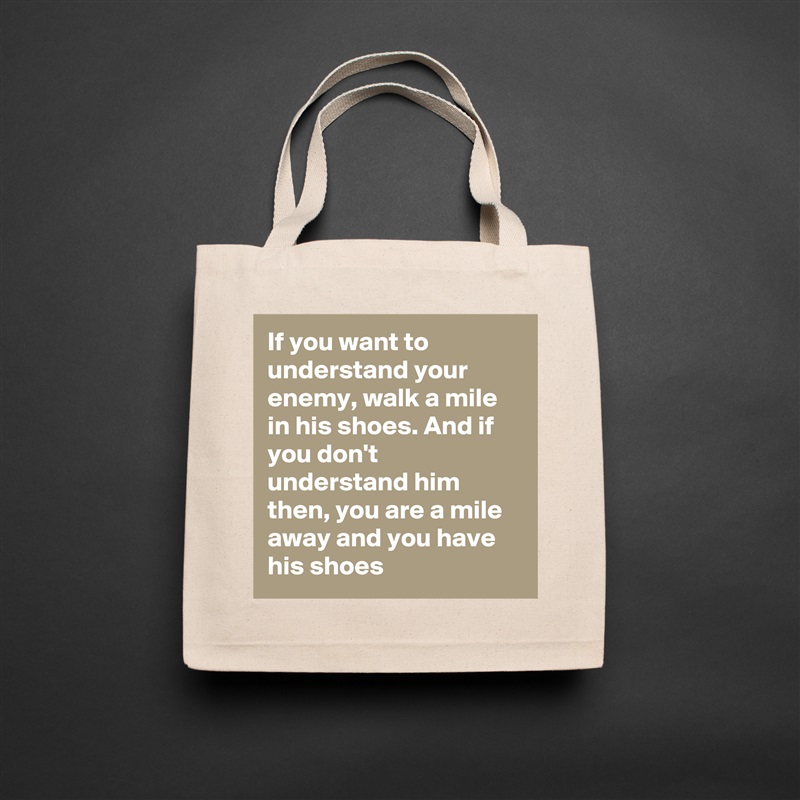 If you want to understand your enemy, walk a mile in his shoes. And if you don't understand him then, you are a mile away and you have his shoes Natural Eco Cotton Canvas Tote 