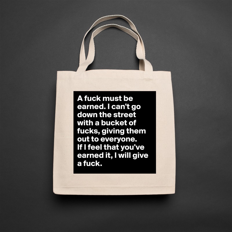 A fuck must be earned. I can't go down the street with a bucket of fucks, giving them out to everyone. 
If I feel that you've earned it, I will give a fuck. Natural Eco Cotton Canvas Tote 