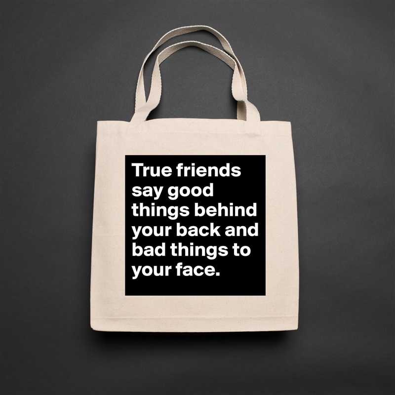 True friends say good things behind your back and bad things to your face.  Natural Eco Cotton Canvas Tote 