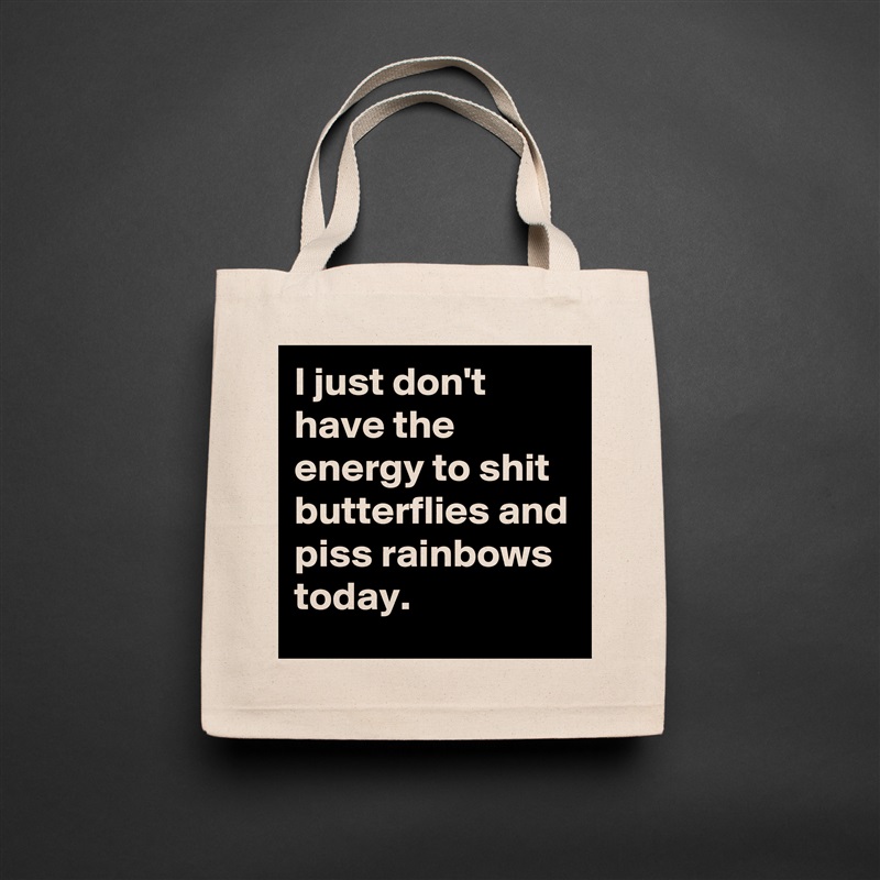 I just don't  have the energy to shit butterflies and piss rainbows today. Natural Eco Cotton Canvas Tote 