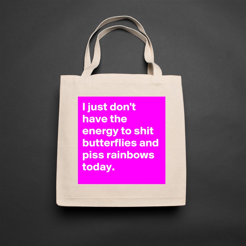 I just don't  have the energy to shit butterflies and piss rainbows today. Natural Eco Cotton Canvas Tote 