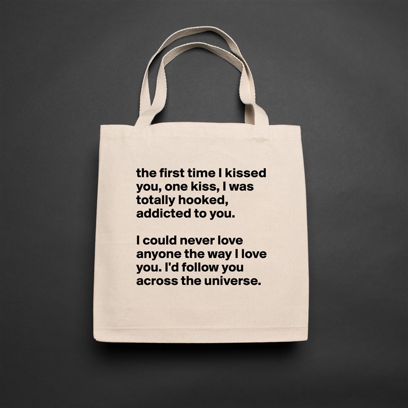 the first time I kissed you, one kiss, I was totally hooked, addicted to you. 

I could never love anyone the way I love you. I'd follow you across the universe.  Natural Eco Cotton Canvas Tote 