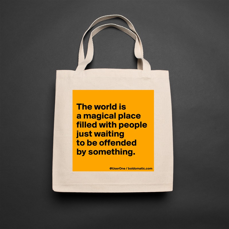 
The world is
a magical place
filled with people
just waiting
to be offended
by something.
 Natural Eco Cotton Canvas Tote 