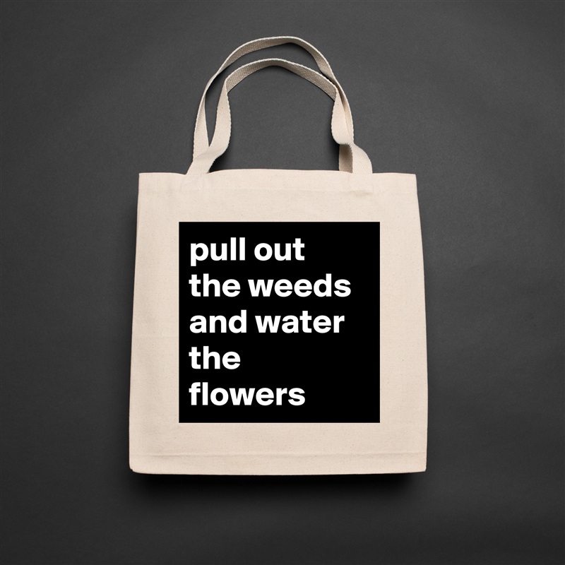 pull out the weeds and water the flowers Natural Eco Cotton Canvas Tote 