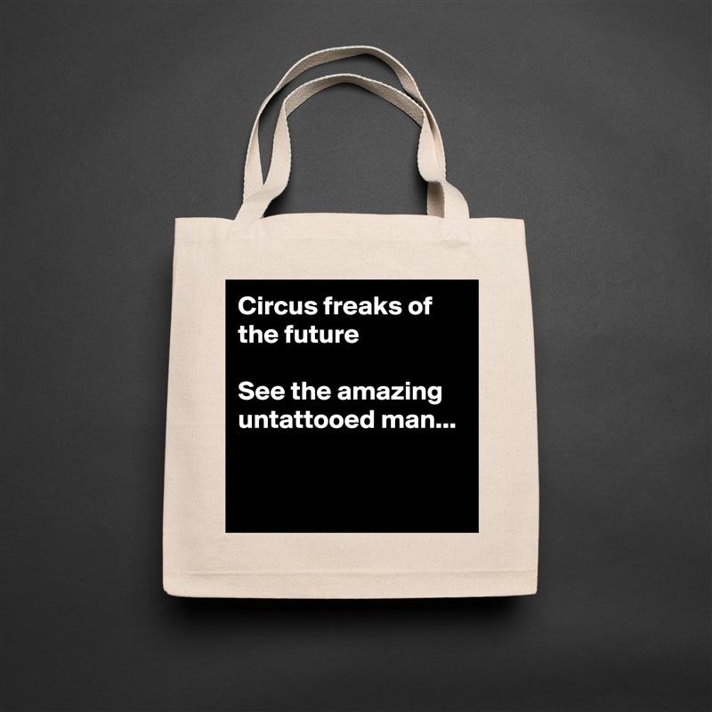 Circus freaks of the future

See the amazing 
untattooed man...


 Natural Eco Cotton Canvas Tote 