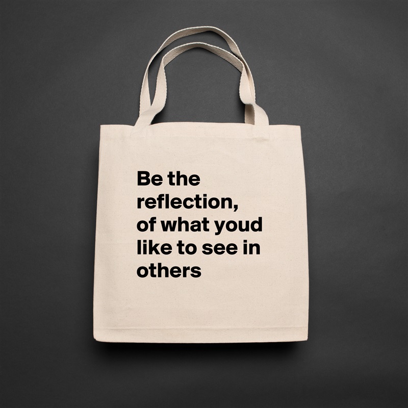 Be the reflection, of what youd like to see in others Natural Eco Cotton Canvas Tote 
