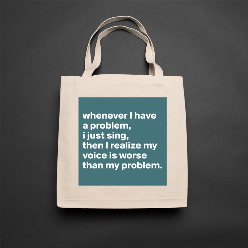 
whenever I have a problem,
i just sing,
then I realize my voice is worse than my problem. Natural Eco Cotton Canvas Tote 