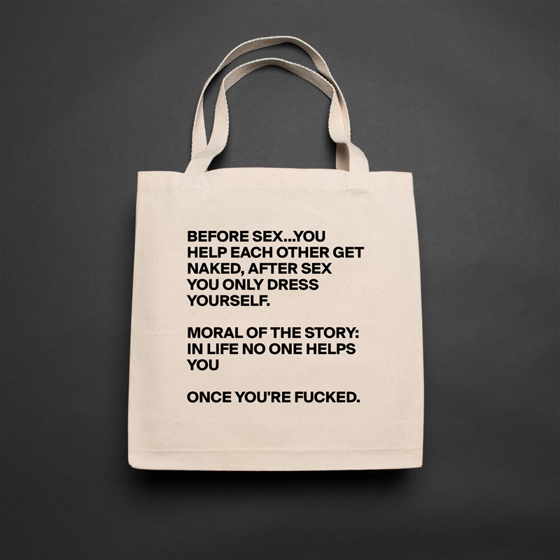 BEFORE SEX...YOU HELP EACH OTHER GET NAKED, AFTER SEX YOU ONLY DRESS YOURSELF. 

MORAL OF THE STORY: IN LIFE NO ONE HELPS YOU

ONCE YOU'RE FUCKED.  Natural Eco Cotton Canvas Tote 