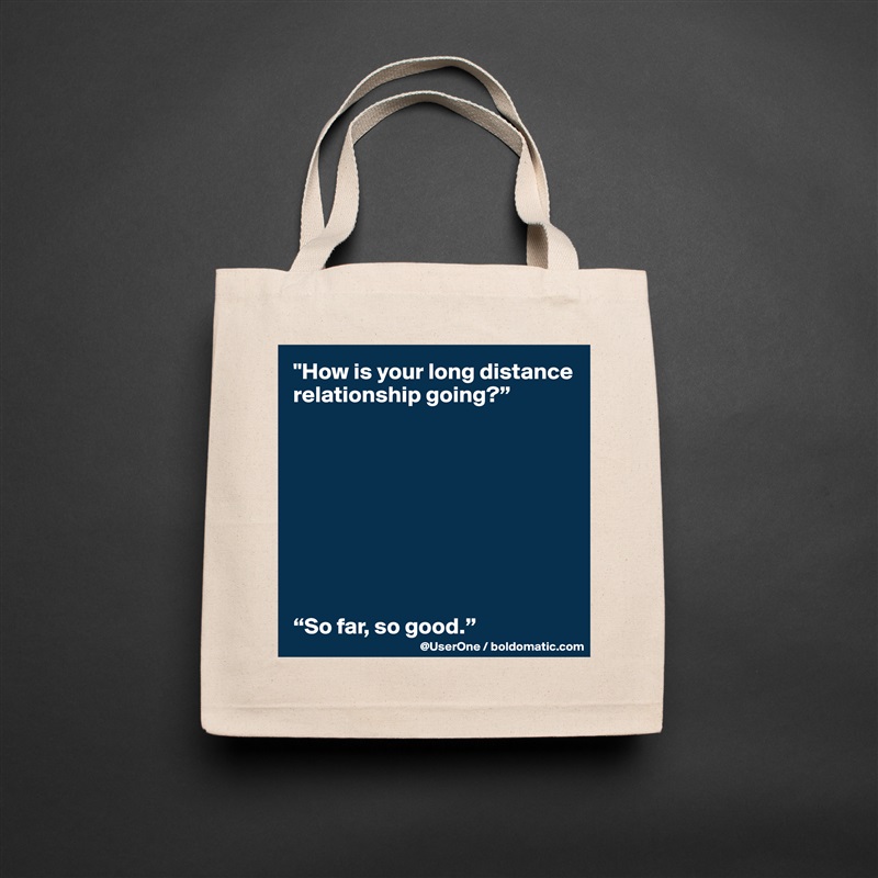 "How is your long distance relationship going?”









“So far, so good.” Natural Eco Cotton Canvas Tote 