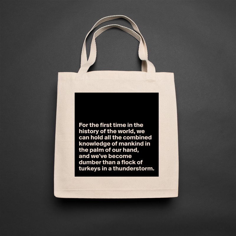 



For the first time in the history of the world, we can hold all the combined knowledge of mankind in the palm of our hand,
and we've become dumber than a flock of turkeys in a thunderstorm. Natural Eco Cotton Canvas Tote 