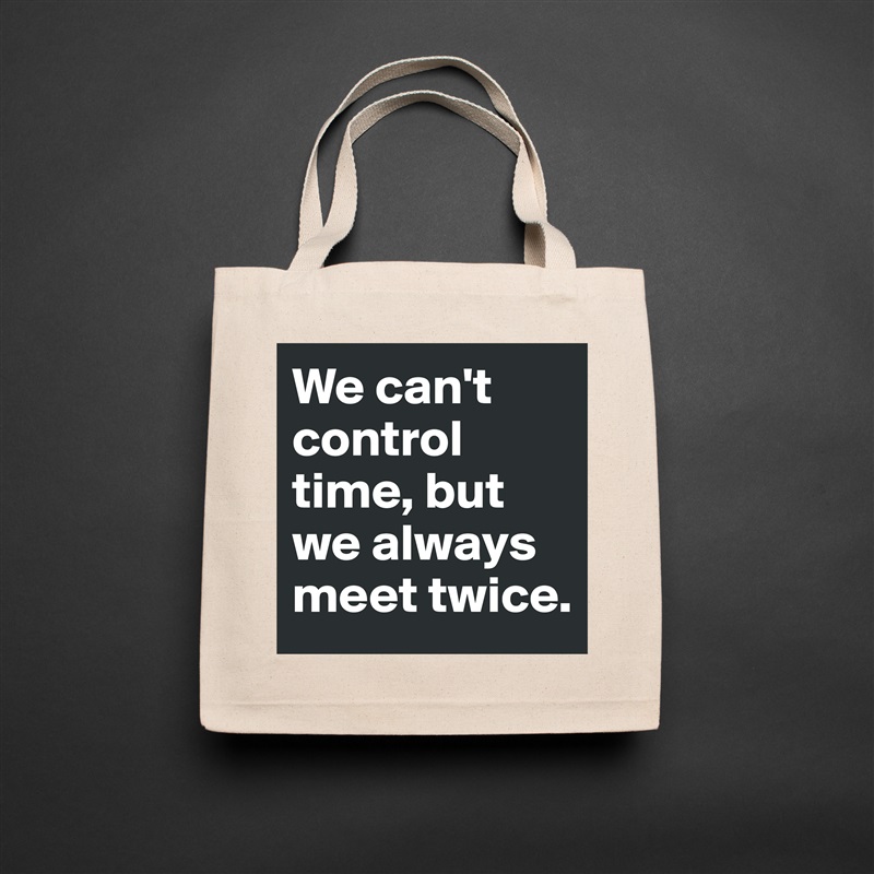 We can't control time, but we always meet twice.  Natural Eco Cotton Canvas Tote 