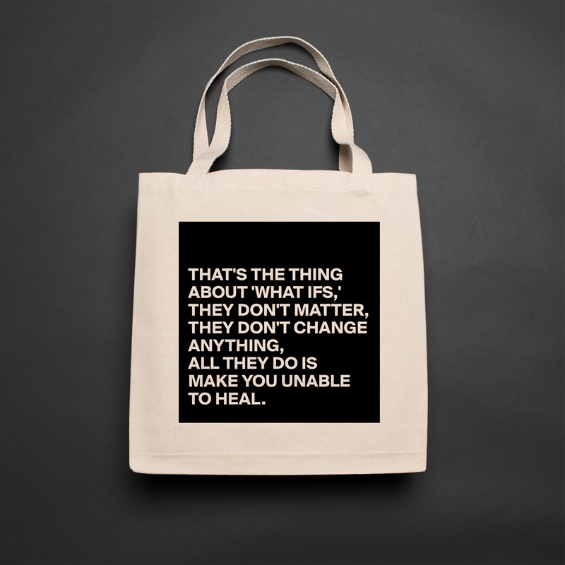 

THAT'S THE THING ABOUT 'WHAT IFS,'
THEY DON'T MATTER, THEY DON'T CHANGE ANYTHING, 
ALL THEY DO IS MAKE YOU UNABLE TO HEAL. Natural Eco Cotton Canvas Tote 