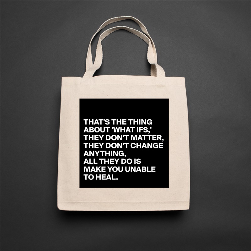 

THAT'S THE THING ABOUT 'WHAT IFS,'
THEY DON'T MATTER, THEY DON'T CHANGE ANYTHING, 
ALL THEY DO IS MAKE YOU UNABLE TO HEAL. Natural Eco Cotton Canvas Tote 