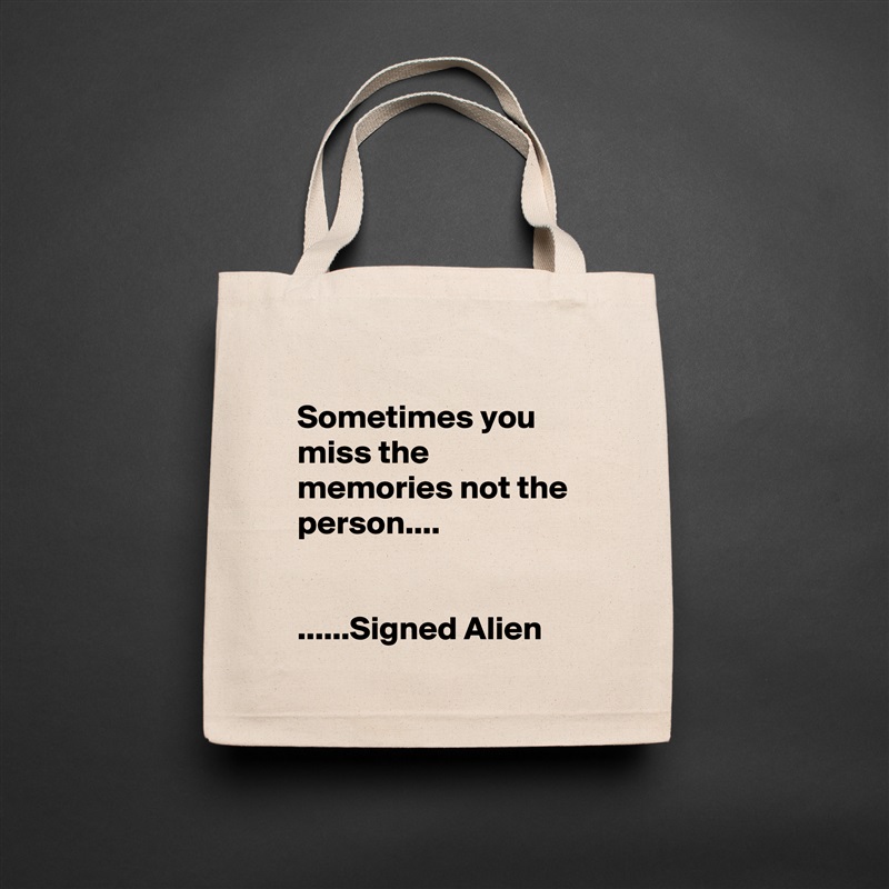 
Sometimes you miss the memories not the person....


......Signed Alien Natural Eco Cotton Canvas Tote 