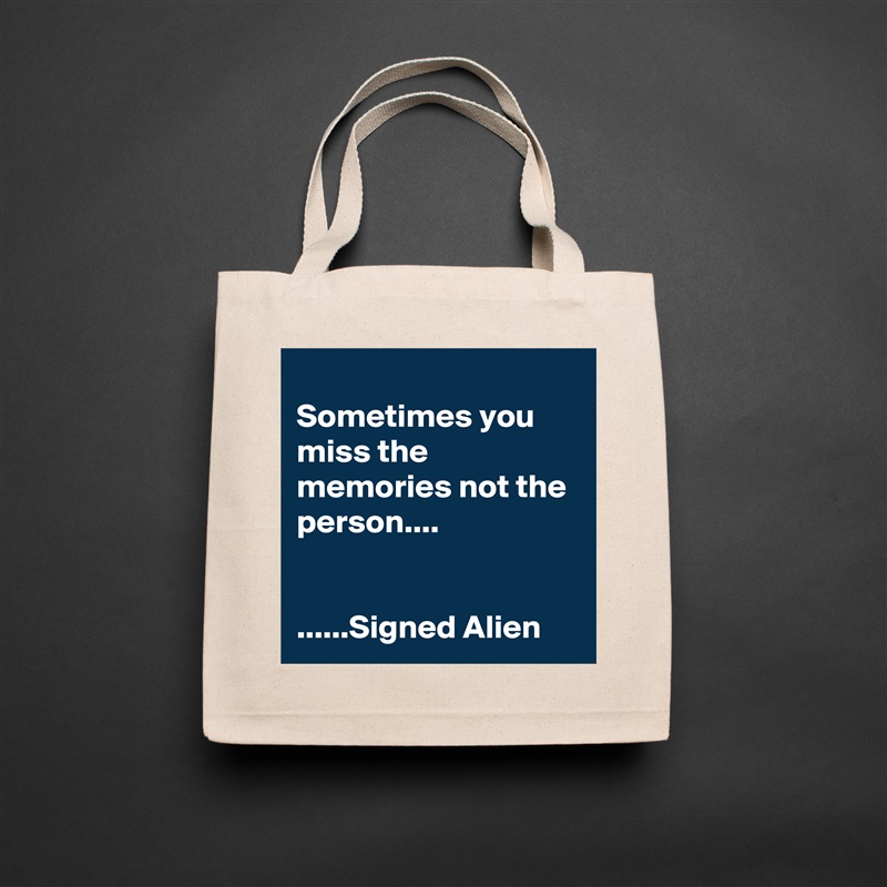 
Sometimes you miss the memories not the person....


......Signed Alien Natural Eco Cotton Canvas Tote 