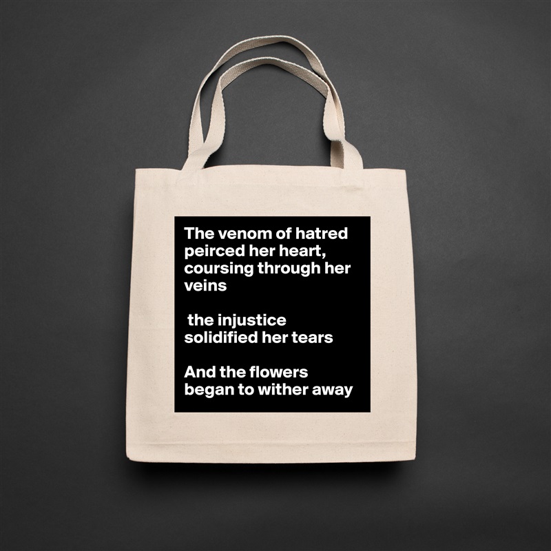 The venom of hatred peirced her heart, coursing through her veins

 the injustice solidified her tears

And the flowers began to wither away Natural Eco Cotton Canvas Tote 