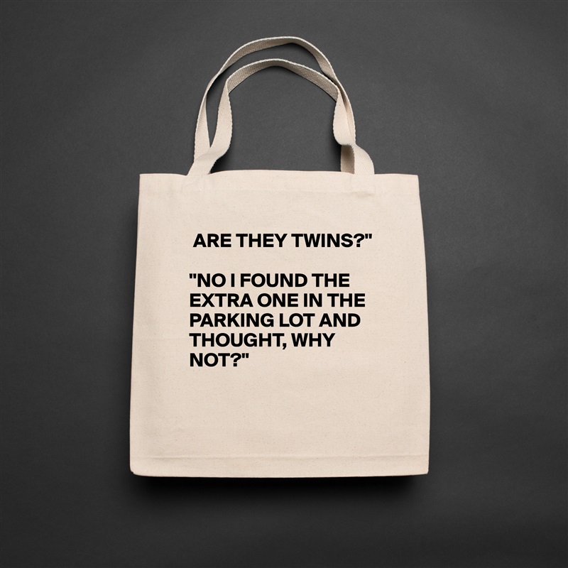  ARE THEY TWINS?"

"NO I FOUND THE EXTRA ONE IN THE PARKING LOT AND THOUGHT, WHY NOT?"

 Natural Eco Cotton Canvas Tote 