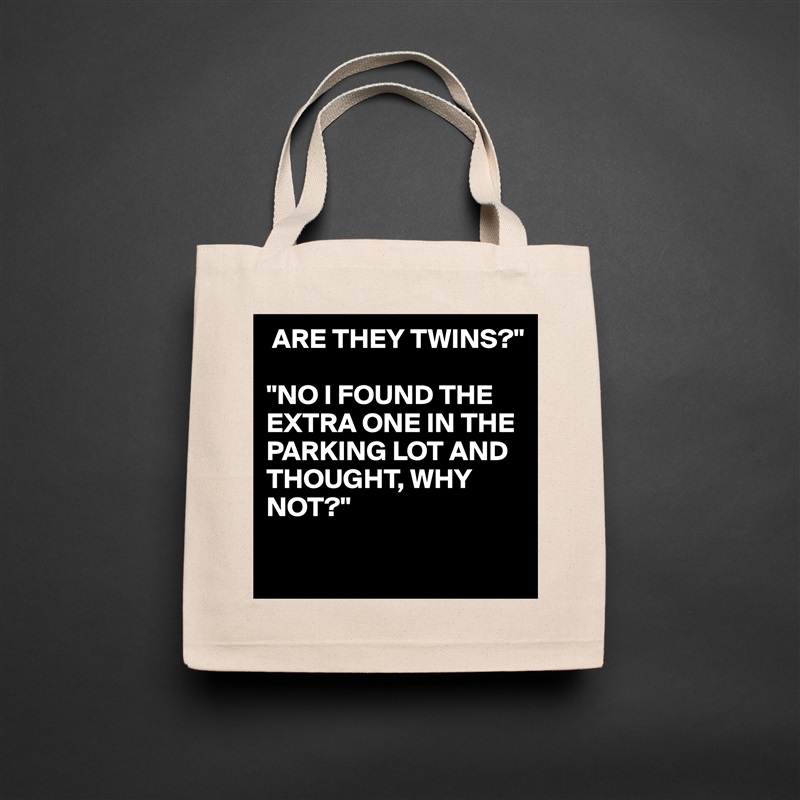  ARE THEY TWINS?"

"NO I FOUND THE EXTRA ONE IN THE PARKING LOT AND THOUGHT, WHY NOT?"

 Natural Eco Cotton Canvas Tote 