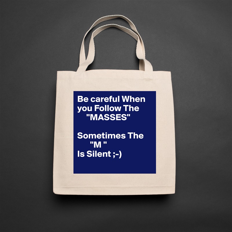 Be careful When you Follow The 
     "MASSES"

Sometimes The
       "M " 
Is Silent ;-)
  Natural Eco Cotton Canvas Tote 