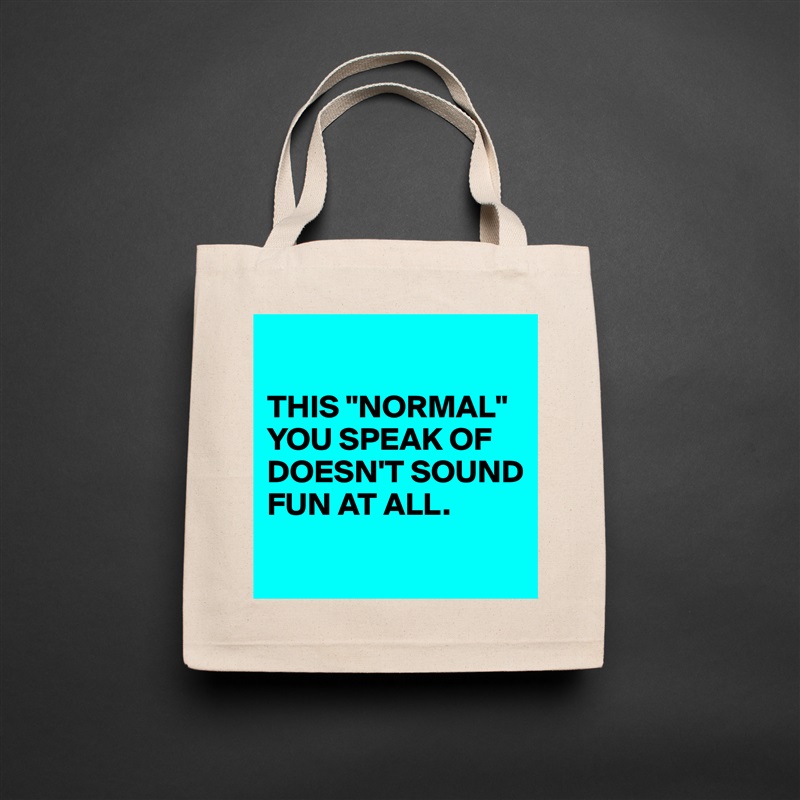 

THIS "NORMAL" YOU SPEAK OF DOESN'T SOUND FUN AT ALL.
 Natural Eco Cotton Canvas Tote 