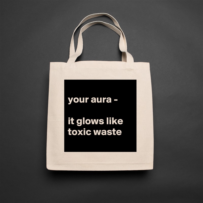 
your aura - 

it glows like toxic waste
 Natural Eco Cotton Canvas Tote 