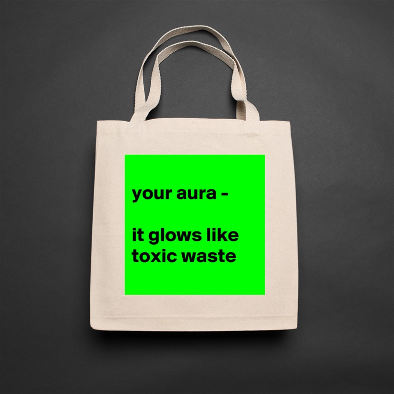 
your aura - 

it glows like toxic waste
 Natural Eco Cotton Canvas Tote 