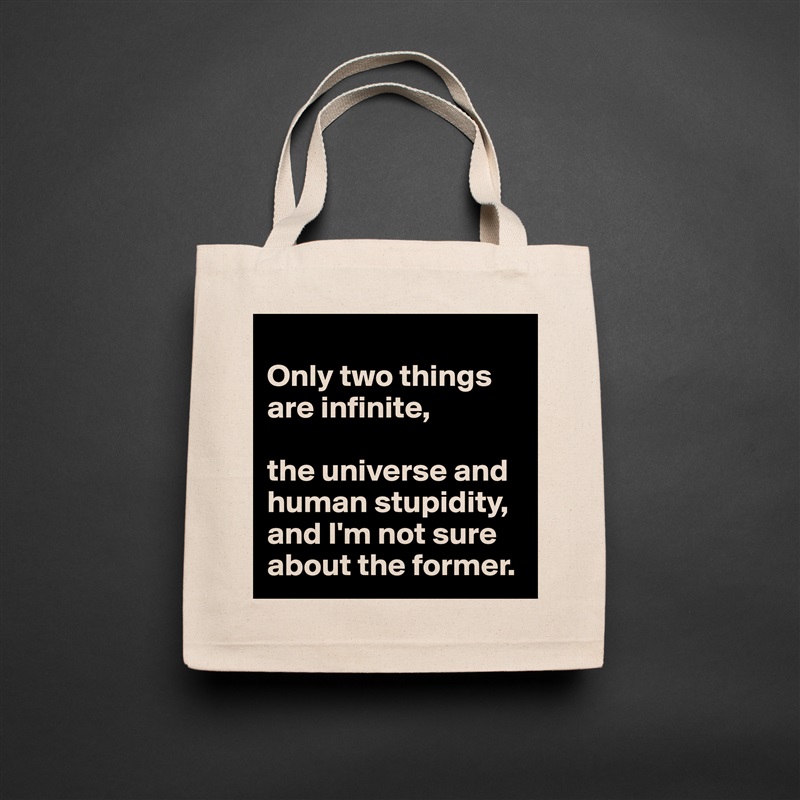 
Only two things are infinite, 

the universe and human stupidity, and I'm not sure about the former. Natural Eco Cotton Canvas Tote 