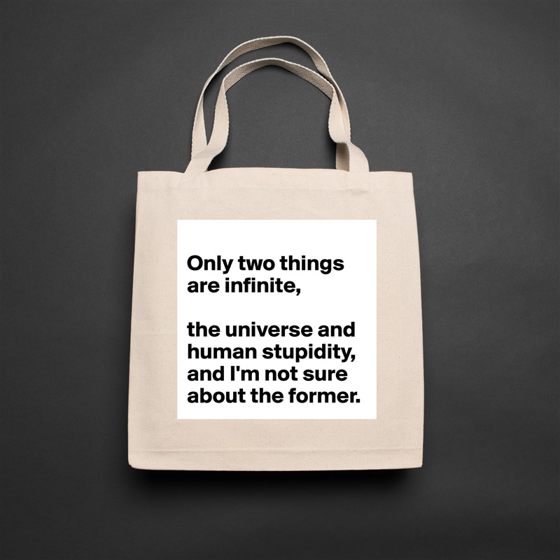 
Only two things are infinite, 

the universe and human stupidity, and I'm not sure about the former. Natural Eco Cotton Canvas Tote 