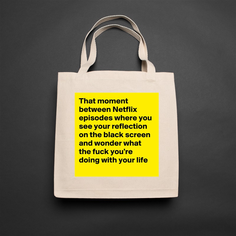 That moment between Netflix episodes where you see your reflection on the black screen and wonder what the fuck you're doing with your life Natural Eco Cotton Canvas Tote 