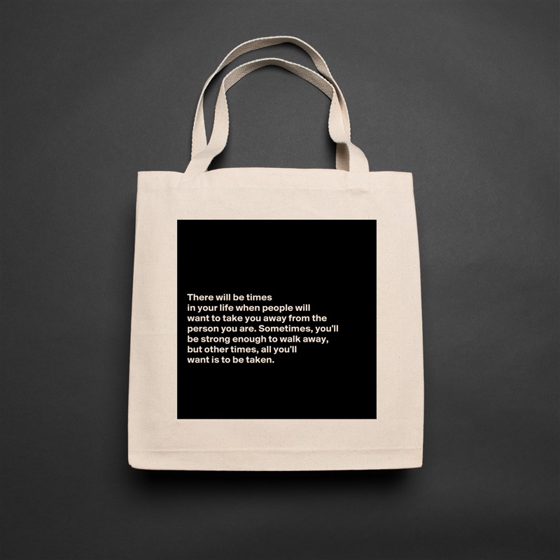 





There will be times
in your life when people will 
want to take you away from the 
person you are. Sometimes, you'll 
be strong enough to walk away, 
but other times, all you'll 
want is to be taken. 



 Natural Eco Cotton Canvas Tote 