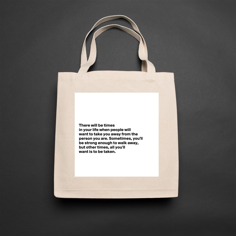 





There will be times
in your life when people will 
want to take you away from the 
person you are. Sometimes, you'll 
be strong enough to walk away, 
but other times, all you'll 
want is to be taken. 



 Natural Eco Cotton Canvas Tote 