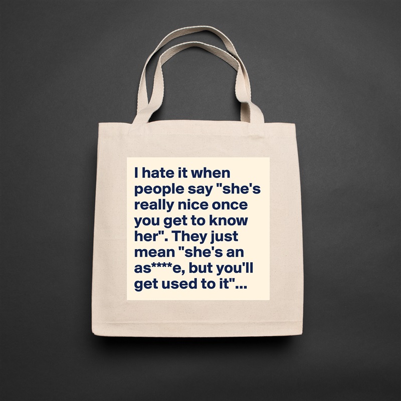 I hate it when people say "she's really nice once you get to know her". They just mean "she's an as****e, but you'll get used to it"... Natural Eco Cotton Canvas Tote 