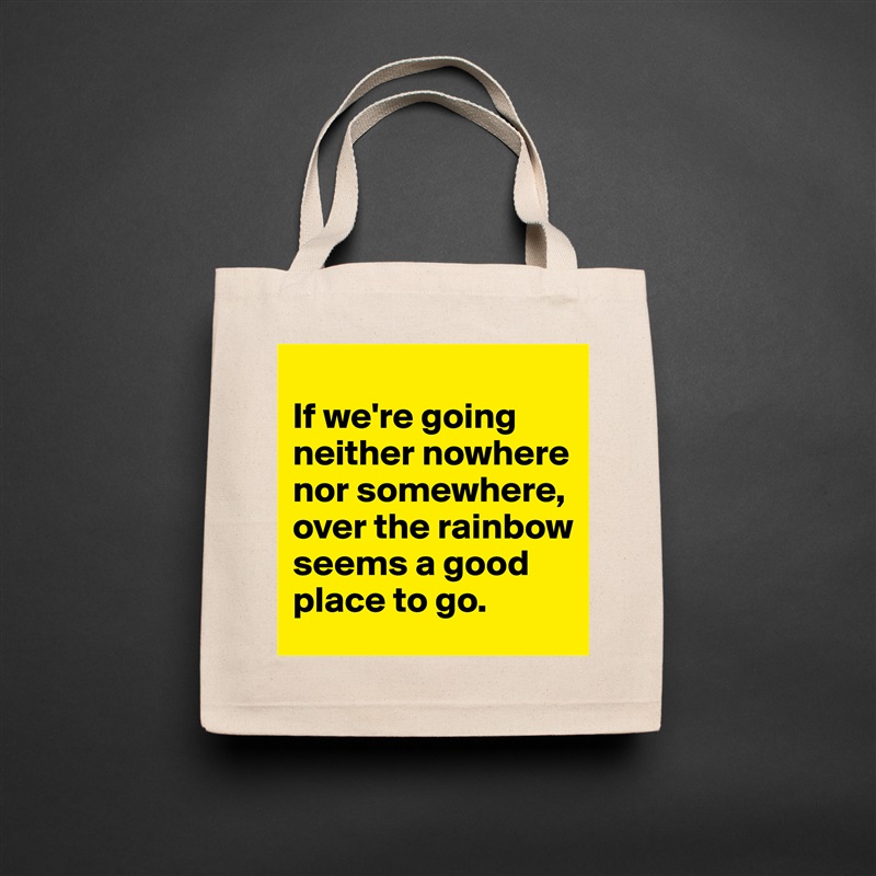 
If we're going neither nowhere nor somewhere, over the rainbow seems a good place to go. Natural Eco Cotton Canvas Tote 