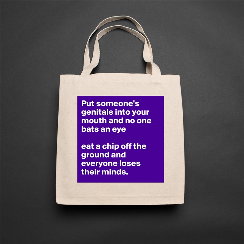 Put someone's genitals into your mouth and no one bats an eye 

eat a chip off the ground and everyone loses their minds. Natural Eco Cotton Canvas Tote 