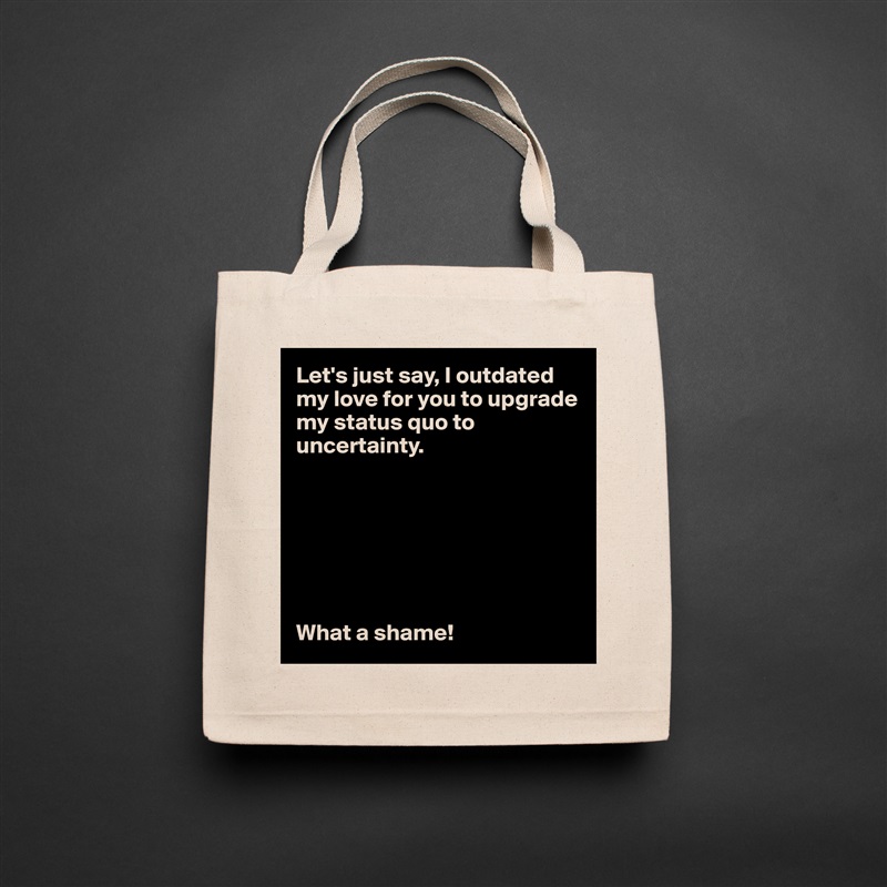 Let's just say, I outdated my love for you to upgrade my status quo to uncertainty. 







What a shame!  Natural Eco Cotton Canvas Tote 
