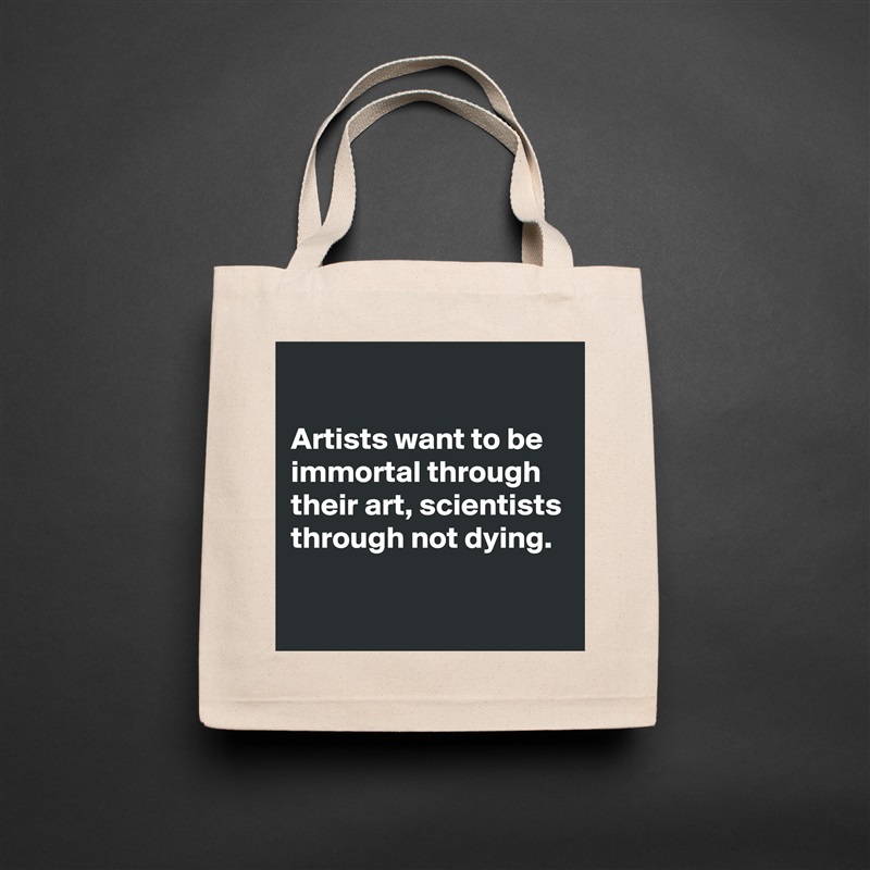 

Artists want to be immortal through their art, scientists through not dying.

 Natural Eco Cotton Canvas Tote 