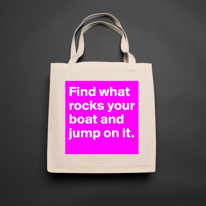 Find what rocks your boat and jump on it. Natural Eco Cotton Canvas Tote 