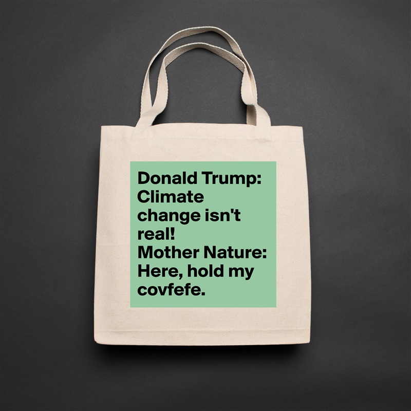 Donald Trump: Climate change isn't real!
Mother Nature: Here, hold my covfefe. Natural Eco Cotton Canvas Tote 