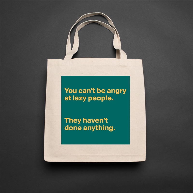 
You can't be angry at lazy people. 


They haven't done anything. 
 Natural Eco Cotton Canvas Tote 
