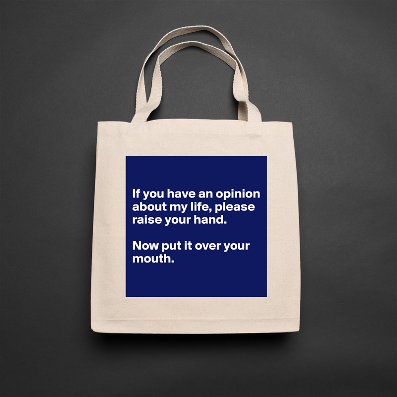 

If you have an opinion about my life, please raise your hand.

Now put it over your mouth.
 Natural Eco Cotton Canvas Tote 