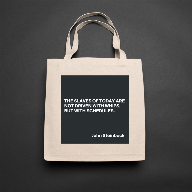 



THE SLAVES OF TODAY ARE NOT DRIVEN WITH WHIPS, BUT WITH SCHEDULES.




                              John Steinbeck Natural Eco Cotton Canvas Tote 