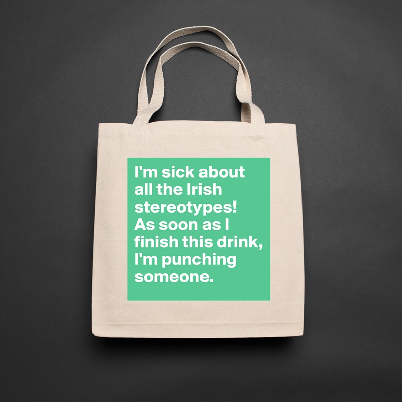 I'm sick about all the Irish stereotypes! 
As soon as I finish this drink, I'm punching someone.  Natural Eco Cotton Canvas Tote 