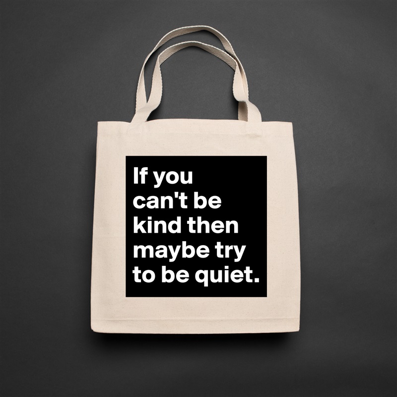 If you 
can't be kind then maybe try to be quiet. Natural Eco Cotton Canvas Tote 