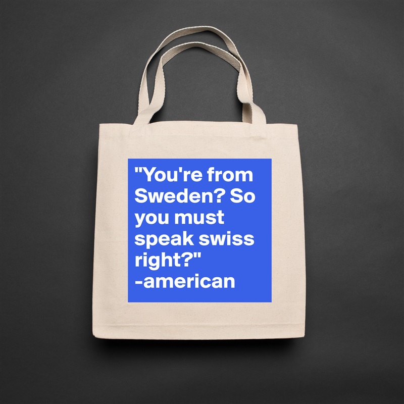 "You're from Sweden? So you must speak swiss right?" 
-american Natural Eco Cotton Canvas Tote 