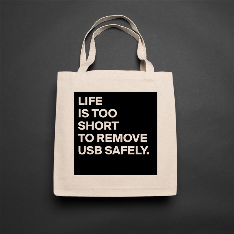 LIFE
IS TOO
SHORT 
TO REMOVE
USB SAFELY.
 Natural Eco Cotton Canvas Tote 