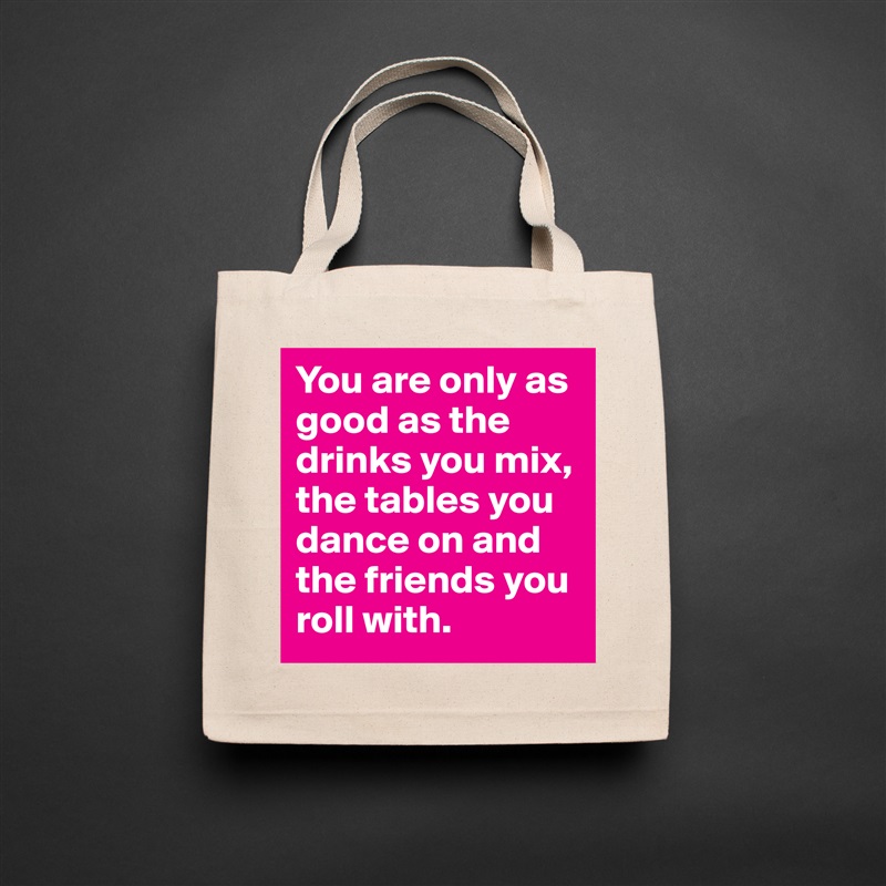 You are only as good as the drinks you mix, the tables you dance on and the friends you roll with.  Natural Eco Cotton Canvas Tote 