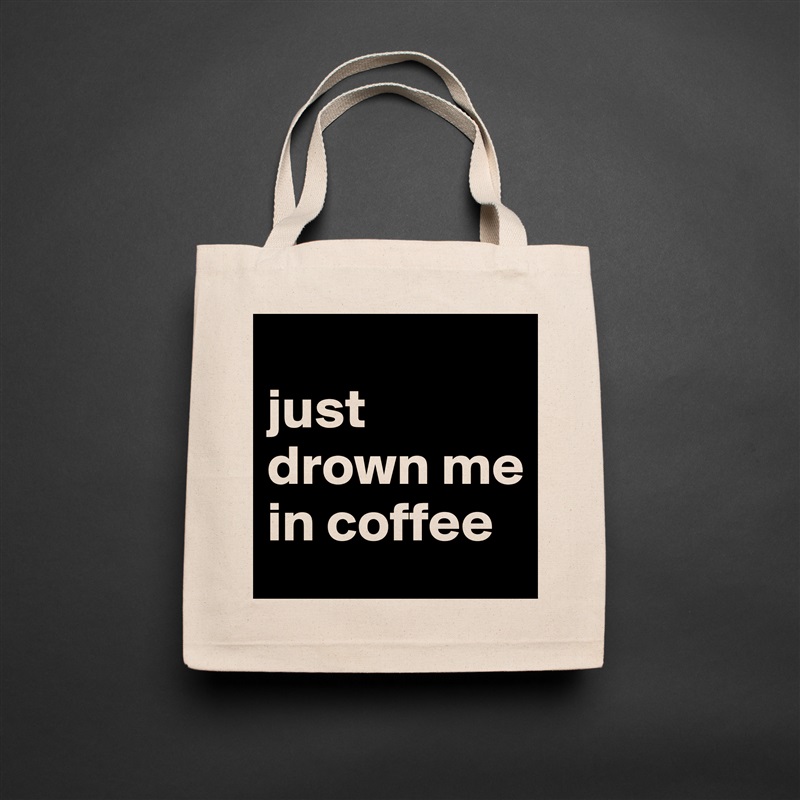 
just drown me in coffee Natural Eco Cotton Canvas Tote 