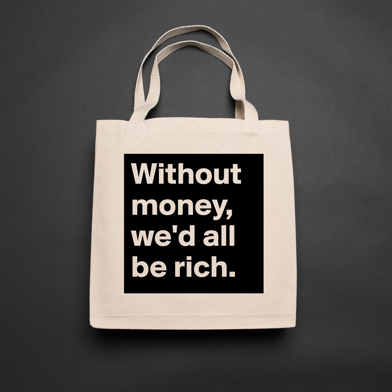 Without money, we'd all be rich. Natural Eco Cotton Canvas Tote 